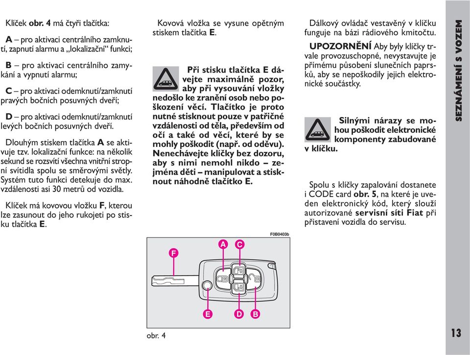 posuvných dveří; D pro aktivaci odemknutí/zamknutí levých bočních posuvných dveří. Dlouhým stiskem tlačítka A se aktivuje tzv.