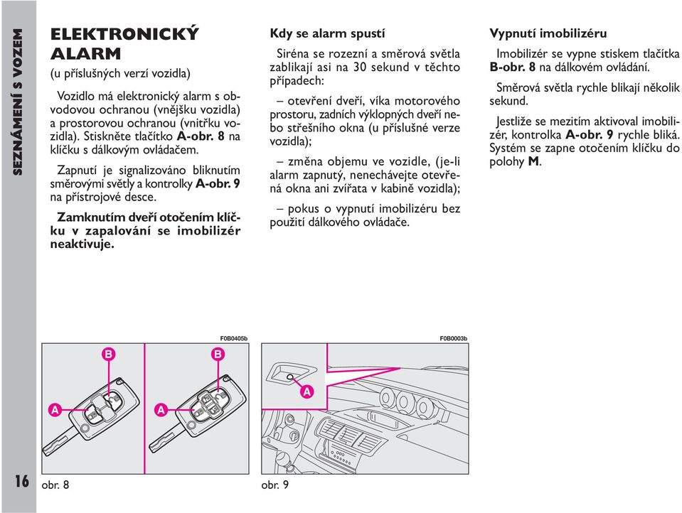 Zamknutím dveří otočením klíčku v zapalování se imobilizér neaktivuje.