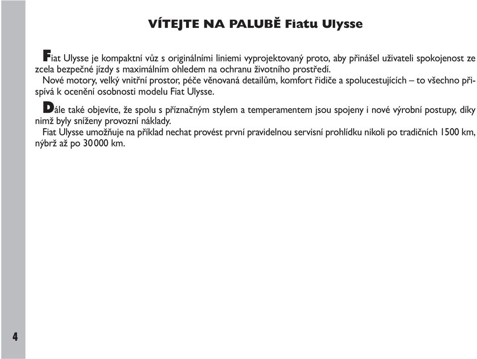 Nové motory, velký vnitřní prostor, péče věnovaná detailům, komfort řidiče a spolucestujících to všechno přispívá k ocenění osobnosti modelu Fiat Ulysse.