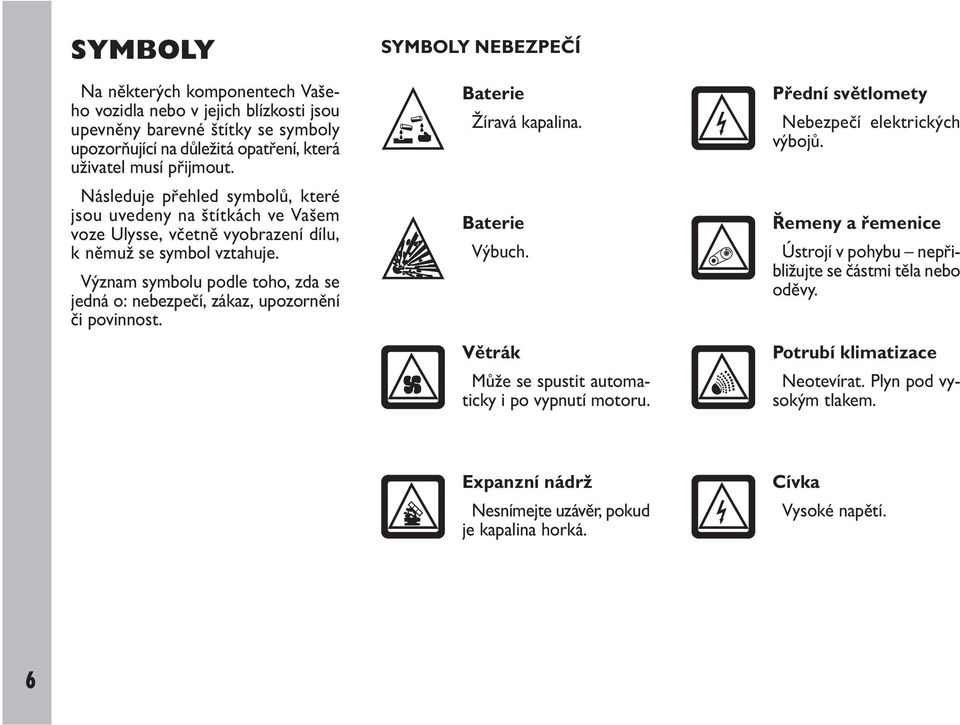 Význam symbolu podle toho, zda se jedná o: nebezpečí, zákaz, upozornění či povinnost. SYMBOLY NEBEZPEČÍ Baterie Žíravá kapalina. Baterie Výbuch.