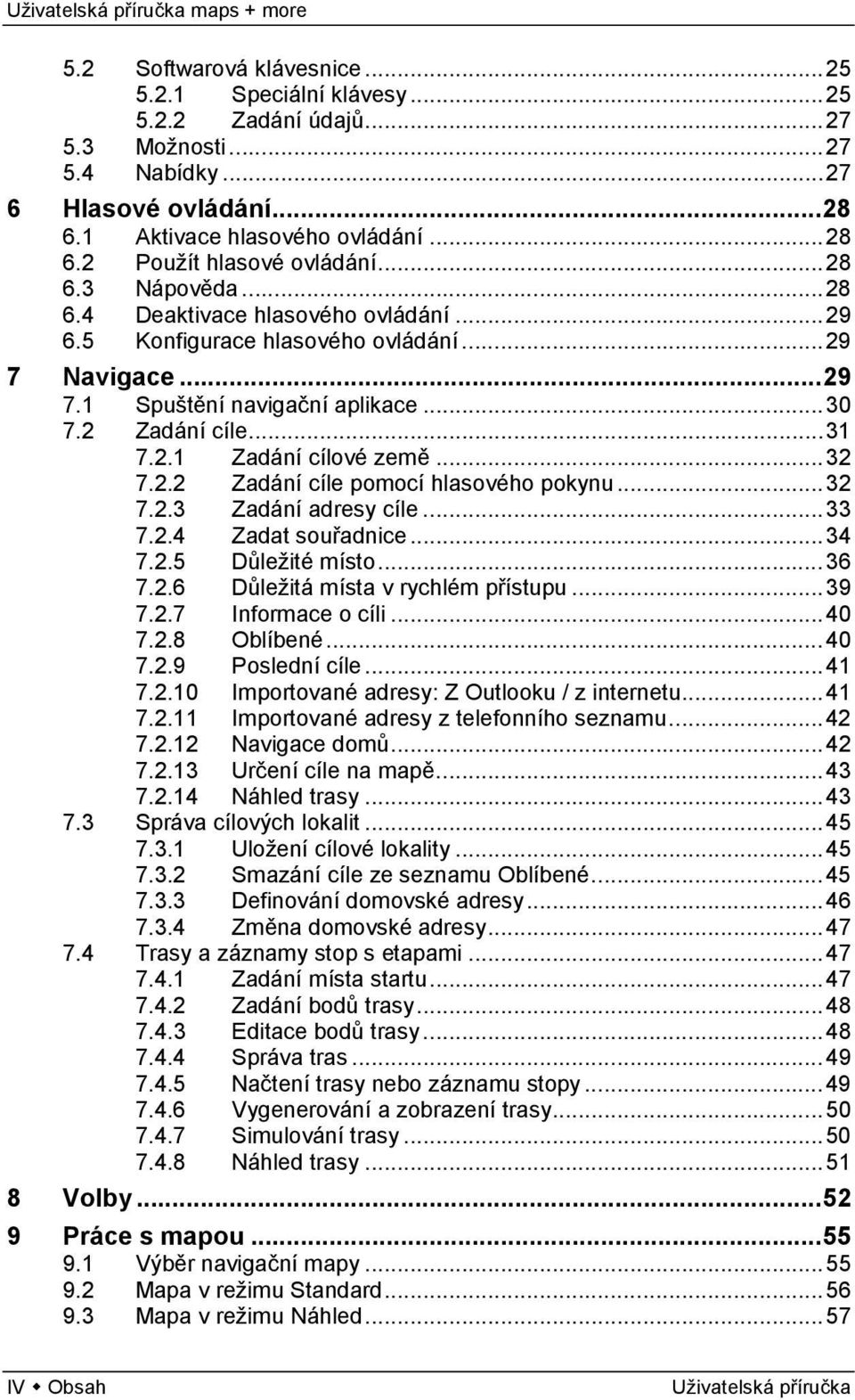 .. 32 7.2.2 Zadání cíle pomocí hlasového pokynu... 32 7.2.3 Zadání adresy cíle... 33 7.2.4 Zadat souřadnice... 34 7.2.5 Důležité místo... 36 7.2.6 Důležitá místa v rychlém přístupu... 39 7.2.7 Informace o cíli.