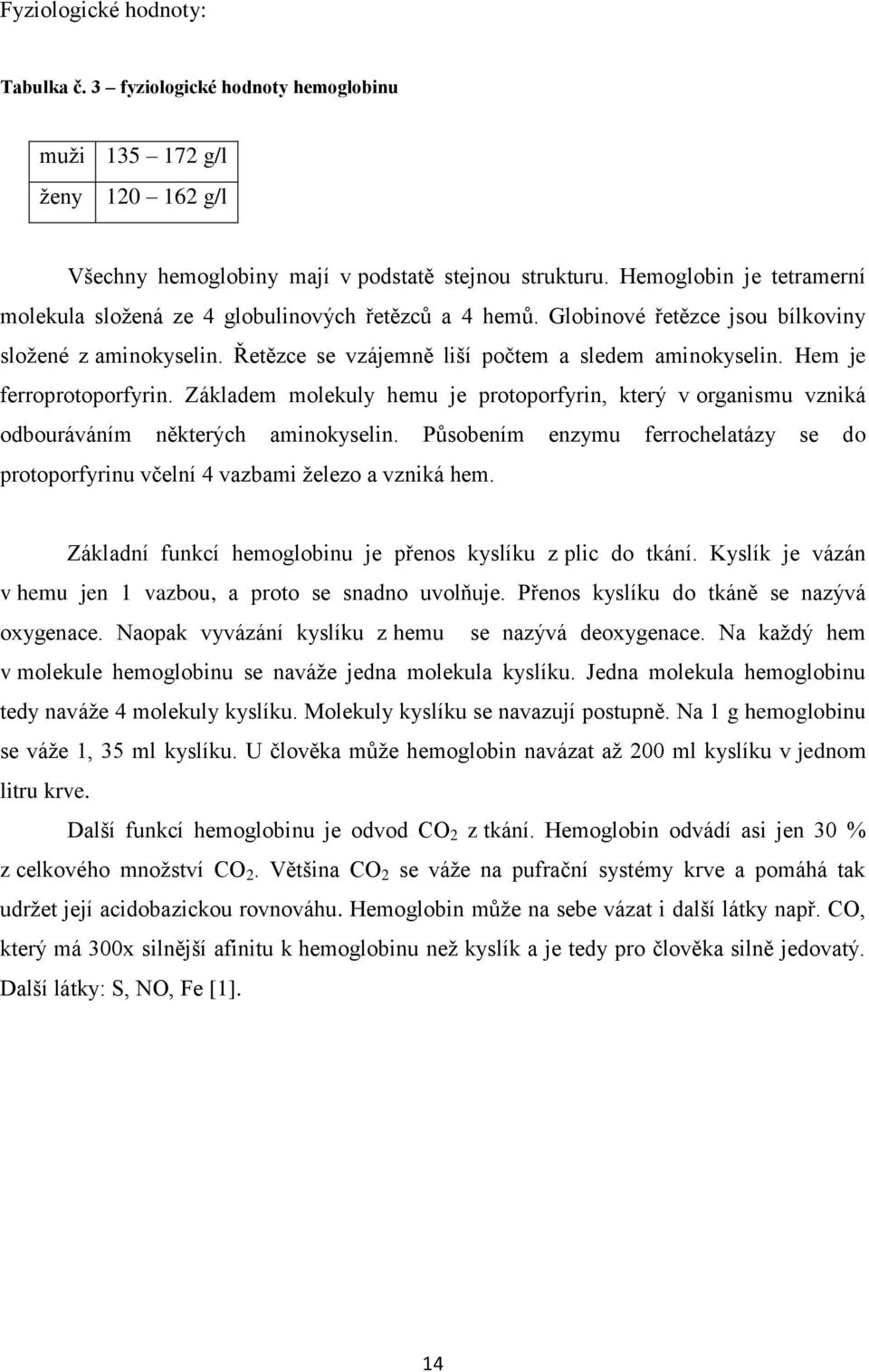 Hem je ferroprotoporfyrin. Základem molekuly hemu je protoporfyrin, který v organismu vzniká odbouráváním některých aminokyselin.