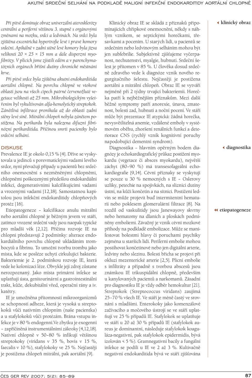 V plicích jsme zjistili edém a v parenchymatózních orgánech břišní dutiny chronické městnání krve. Při pitvě srdce byla zjištěna akutní endokarditida aortální chlopně.