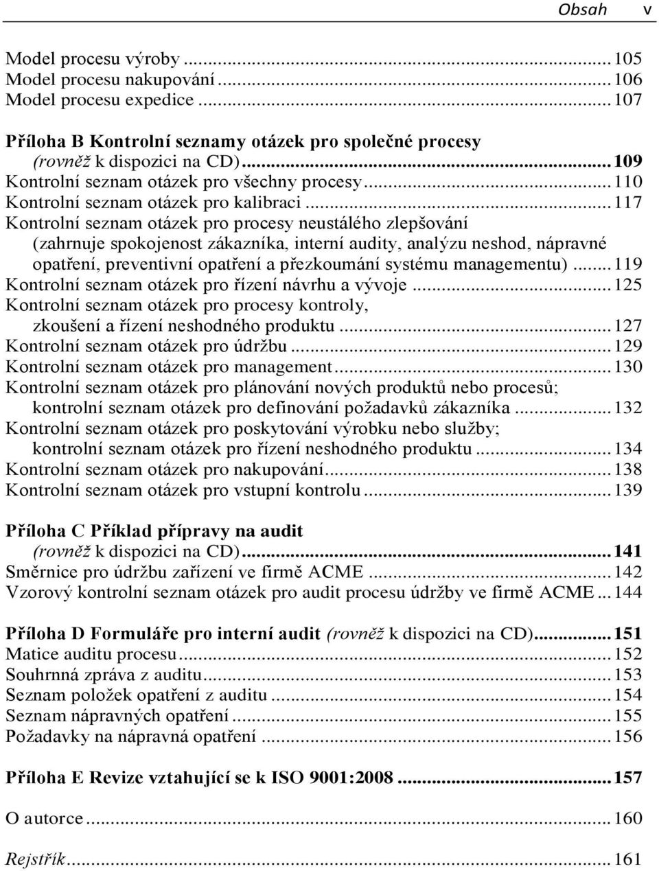 .. 117 Kontrolní seznam otázek pro procesy neustálého zlepšování (zahrnuje spokojenost zákazníka, interní audity, analýzu neshod, nápravné opatření, preventivní opatření a přezkoumání systému