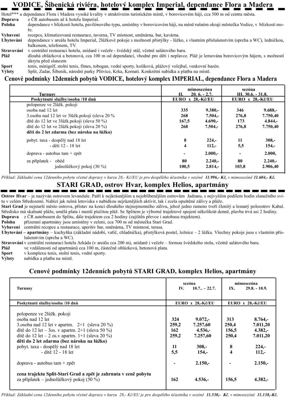 Poloha dependance v blízkosti hotelu, pavilónového typu, umístěny v borovicovém háji, na méně rušném okraji městečka Vodice, v blízkosti moře.