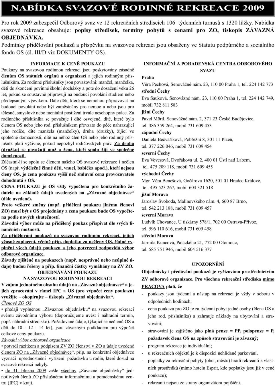 Podmínky přidělování poukazů a příspěvku na svazovou rekreaci jsou obsaženy ve Statutu podpůrného a sociálního fondu OS (čl. III/D viz DOKUMENTY OS).