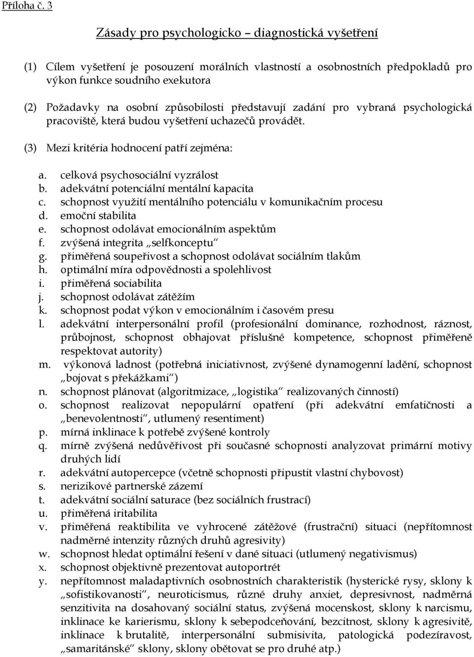 způsobilosti představují zadání pro vybraná psychologická pracoviště, která budou vyšetření uchazečů provádět. (3) Mezi kritéria hodnocení patří zejména: a. celková psychosociální vyzrálost b.