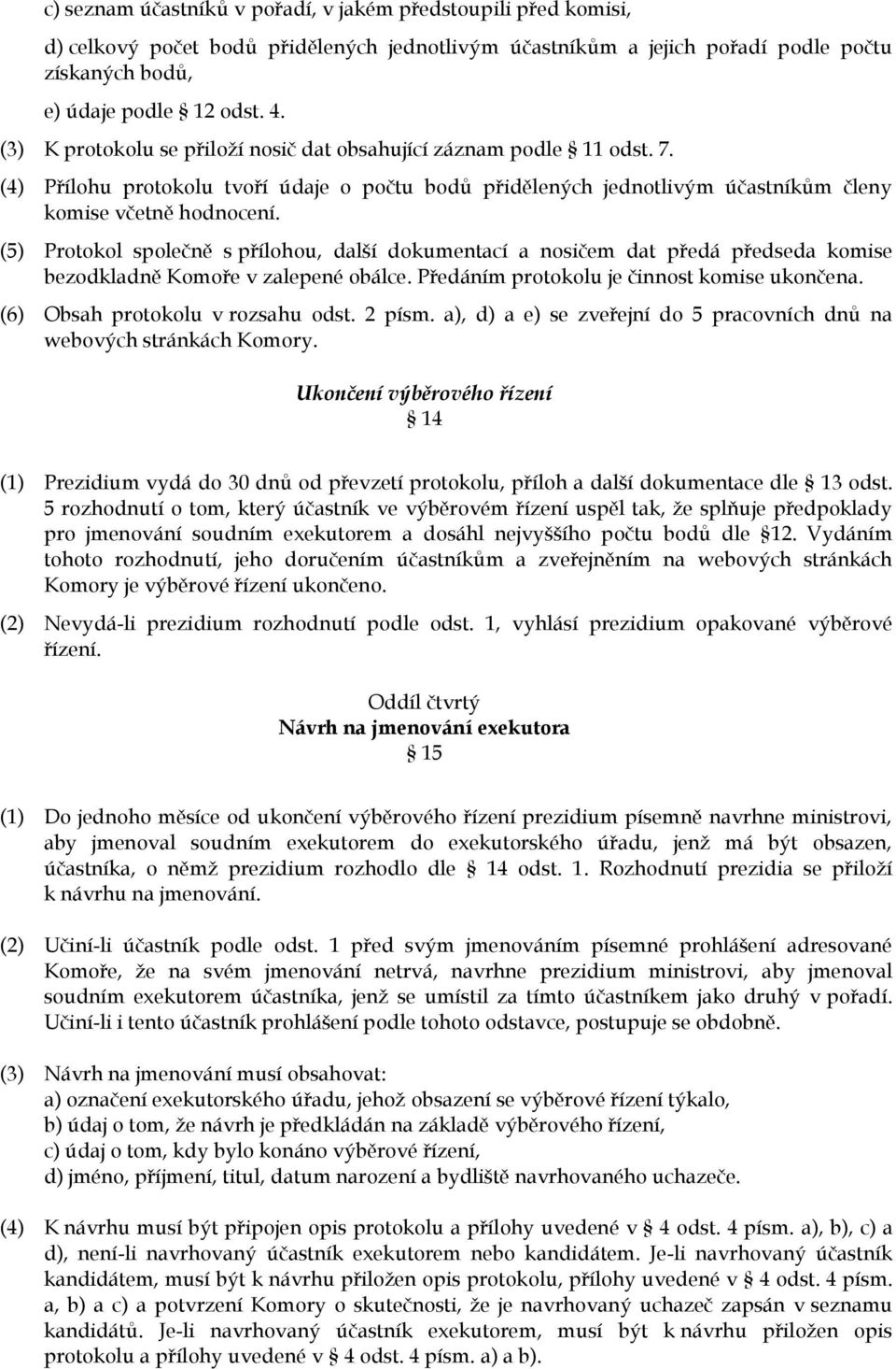 (5) Protokol společně s přílohou, další dokumentací a nosičem dat předá předseda komise bezodkladně Komoře v zalepené obálce. Předáním protokolu je činnost komise ukončena.