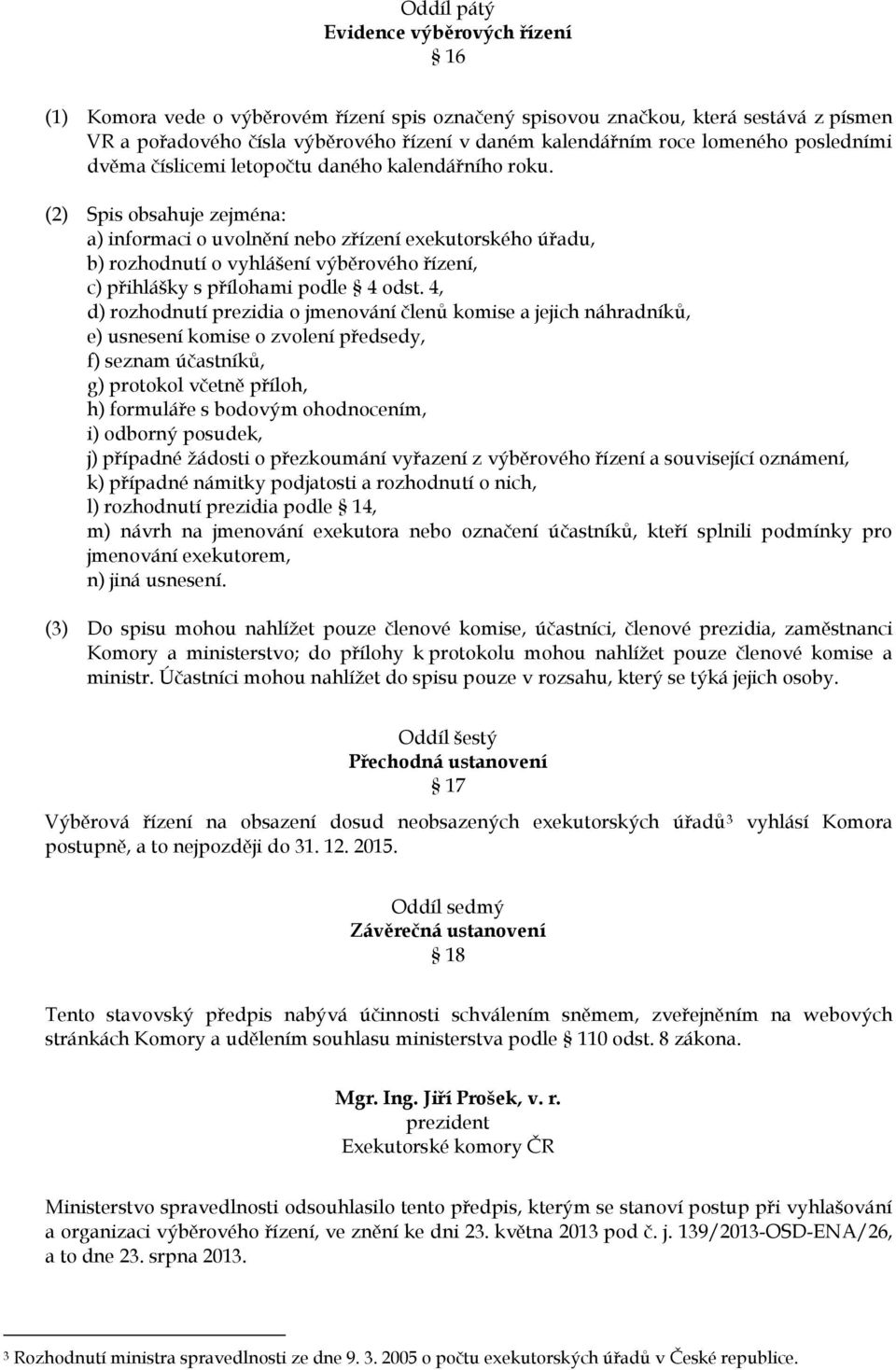 (2) Spis obsahuje zejména: a) informaci o uvolnění nebo zřízení exekutorského úřadu, b) rozhodnutí o vyhlášení výběrového řízení, c) přihlášky s přílohami podle 4 odst.