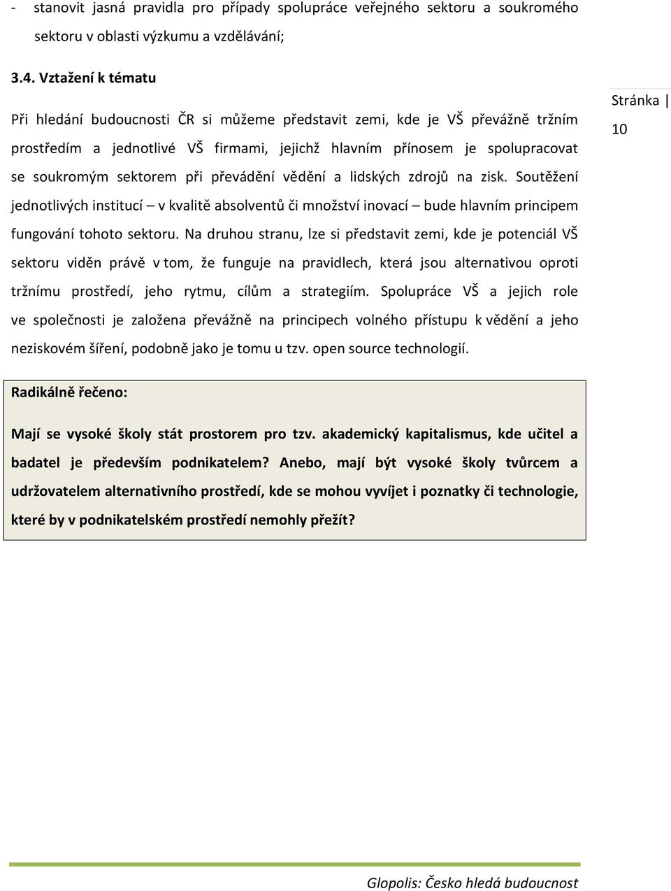 při převádění vědění a lidských zdrojů na zisk. Soutěžení jednotlivých institucí v kvalitě absolventů či množství inovací bude hlavním principem fungování tohoto sektoru.