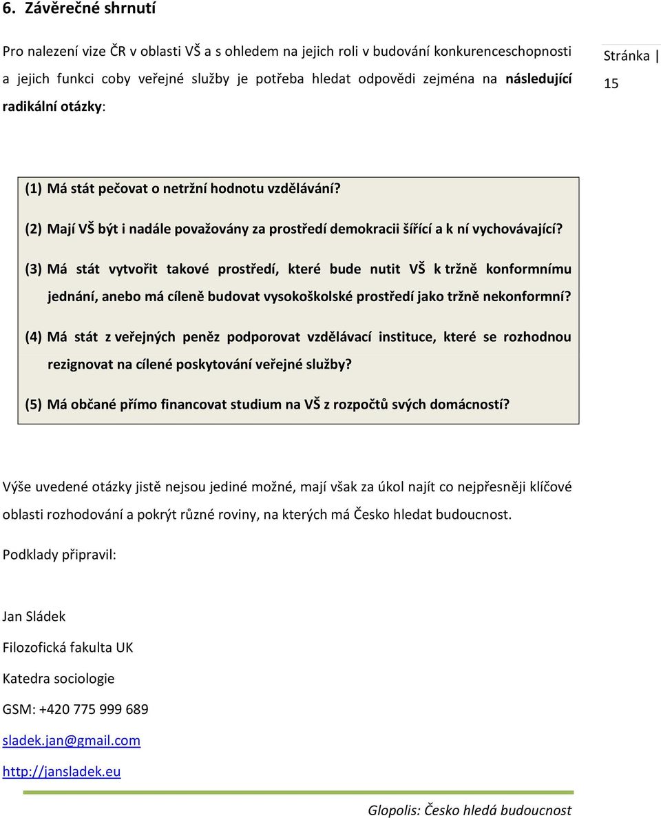 (3) Má stát vytvořit takové prostředí, které bude nutit VŠ k tržně konformnímu jednání, anebo má cíleně budovat vysokoškolské prostředí jako tržně nekonformní?