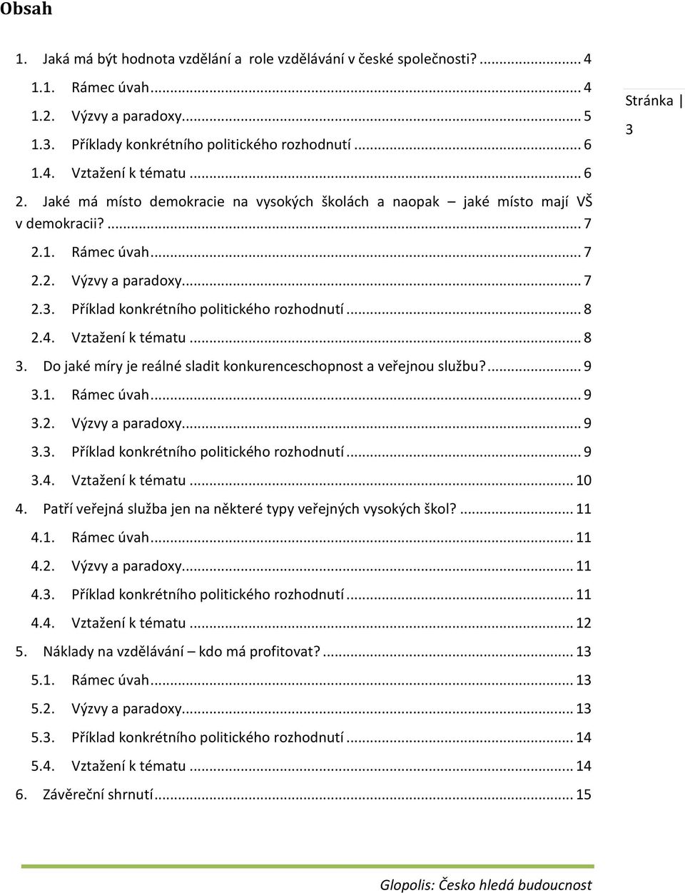 .. 8 2.4. Vztažení k tématu... 8 3. Do jaké míry je reálné sladit konkurenceschopnost a veřejnou službu?... 9 3.1. Rámec úvah... 9 3.2. Výzvy a paradoxy... 9 3.3. Příklad konkrétního politického rozhodnutí.