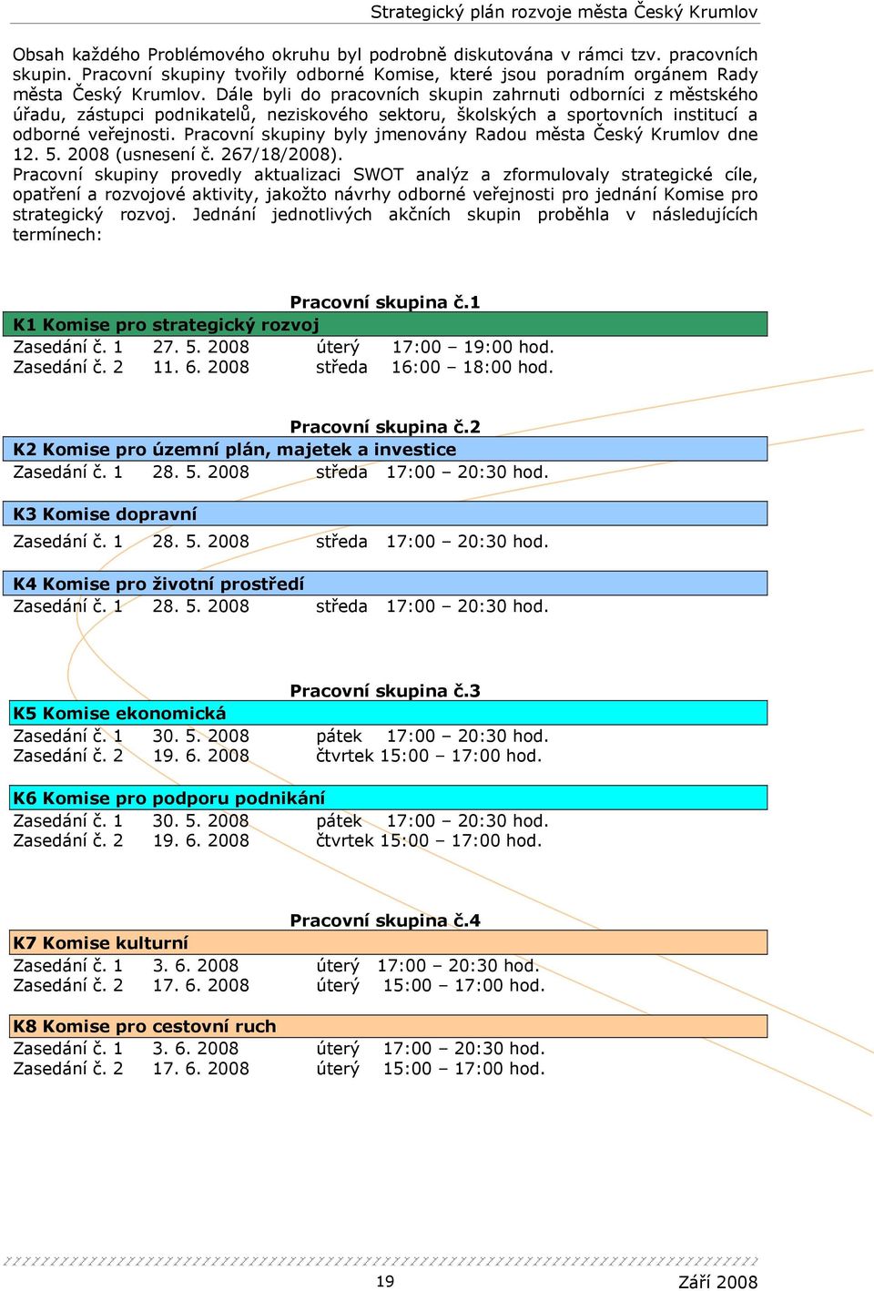 Pracovní skupiny byly jmenovány Radou města Český Krumlov dne 12. 5. 2008 (usnesení č. 267/18/2008).