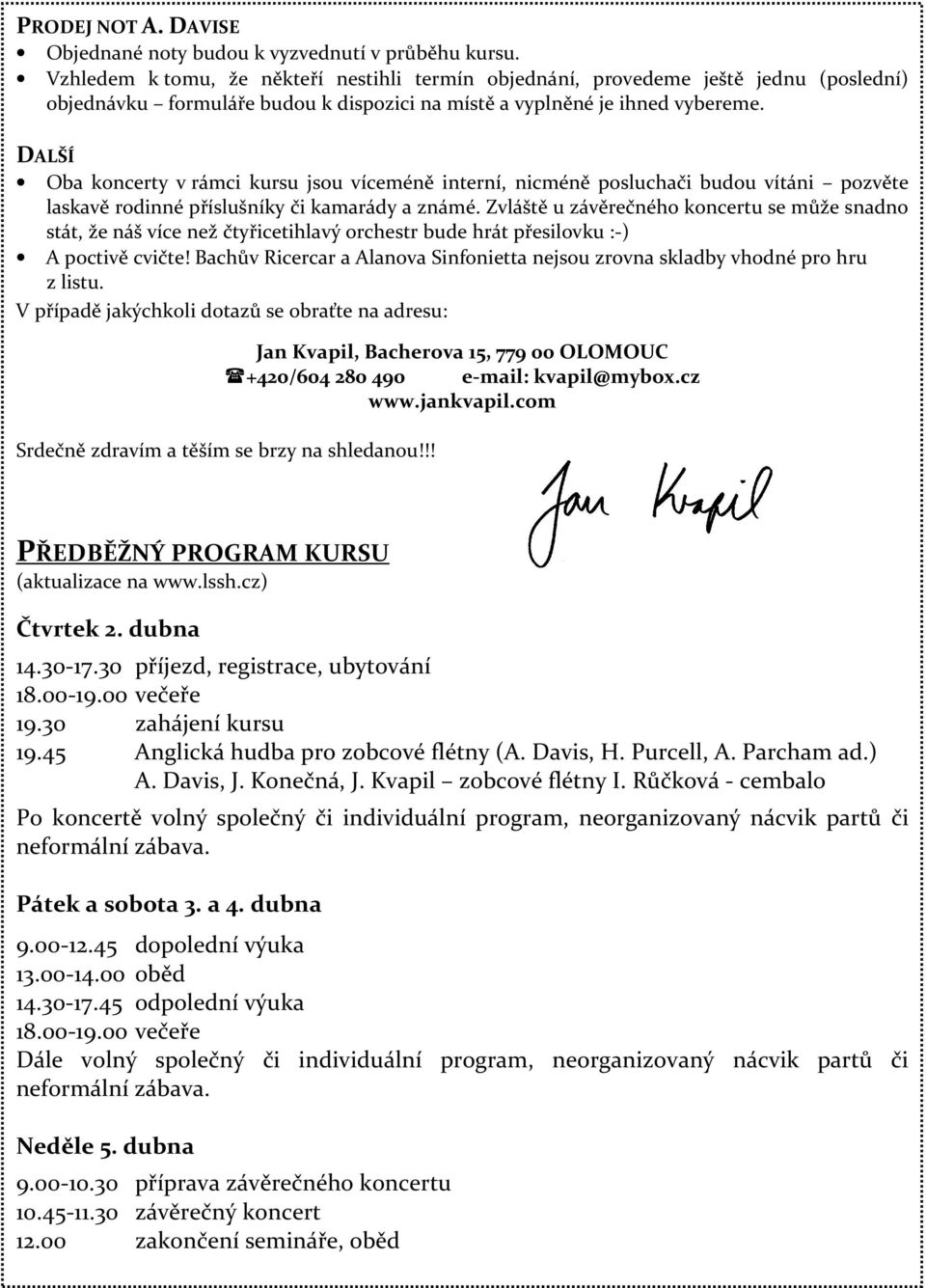 DALŠÍ Oba koncerty v rámci kursu jsou víceméně interní, nicméně posluchači budou vítáni pozvěte laskavě rodinné příslušníky či kamarády a známé.