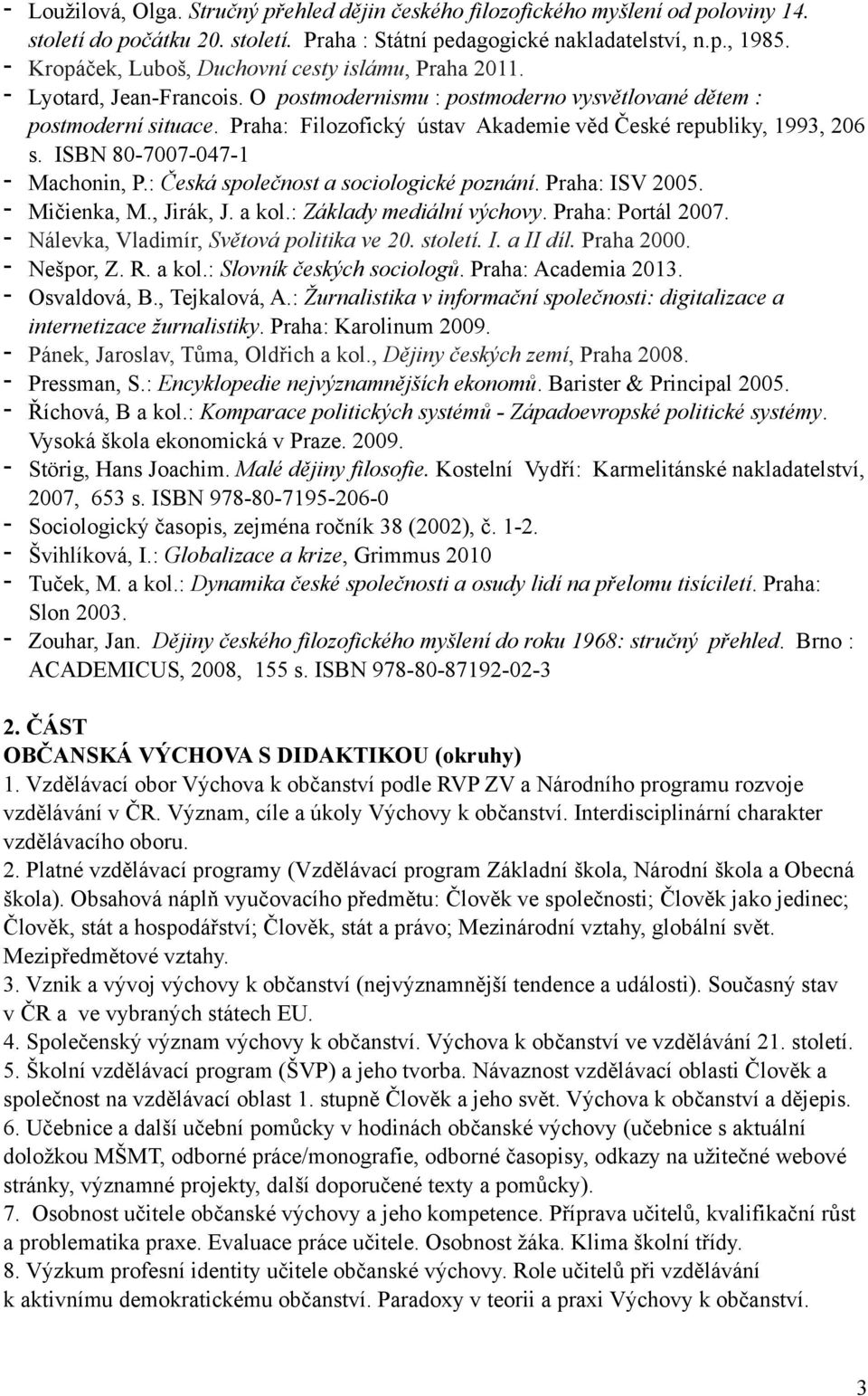 Praha: Filozofický ústav Akademie věd České republiky, 1993, 206 s. ISBN 80-7007-047-1 - Machonin, P.: Česká společnost a sociologické poznání. Praha: ISV 2005. - Mičienka, M., Jirák, J. a kol.