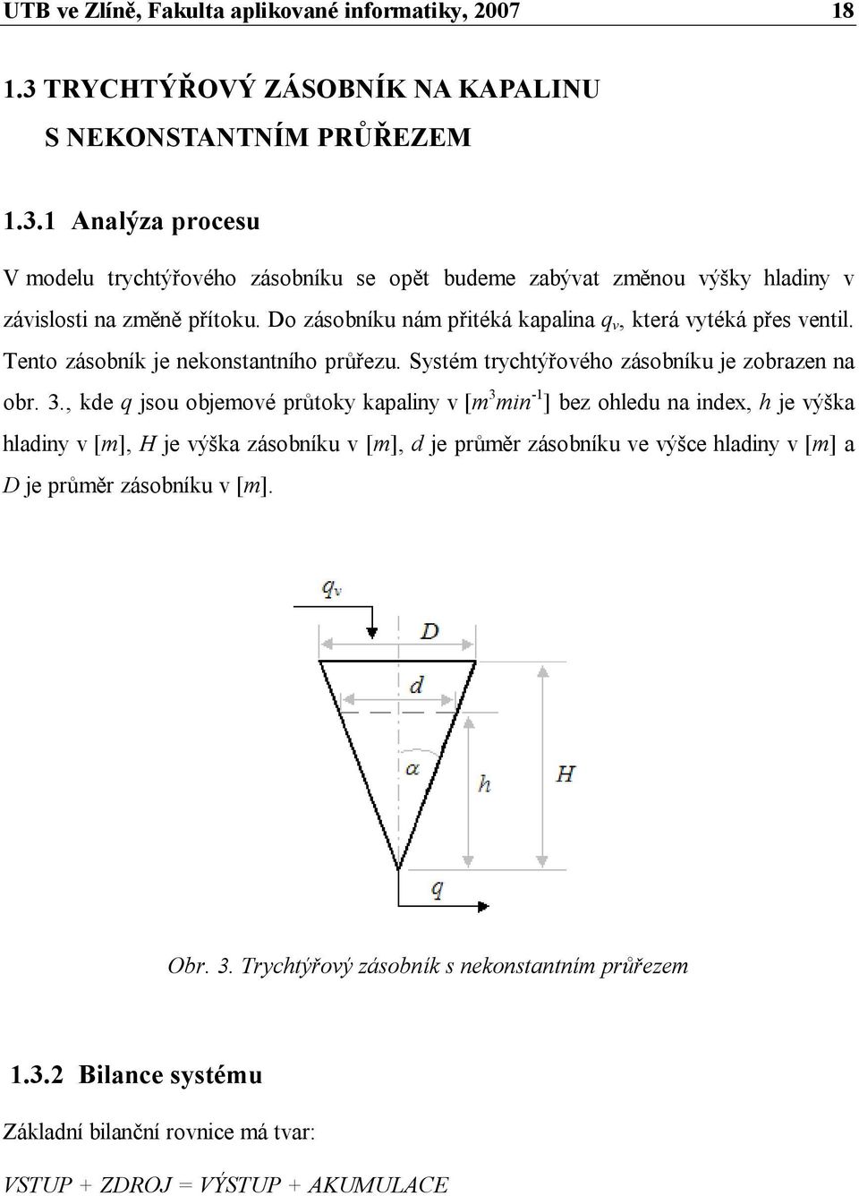 , kde q jou objemové průtoky kapaliny v [m 3 min -1 ] bez ohledu na index, h je výška hladiny v [m], H je výška záobníku v [m], d je průměr záobníku ve výšce hladiny v [m] a D je