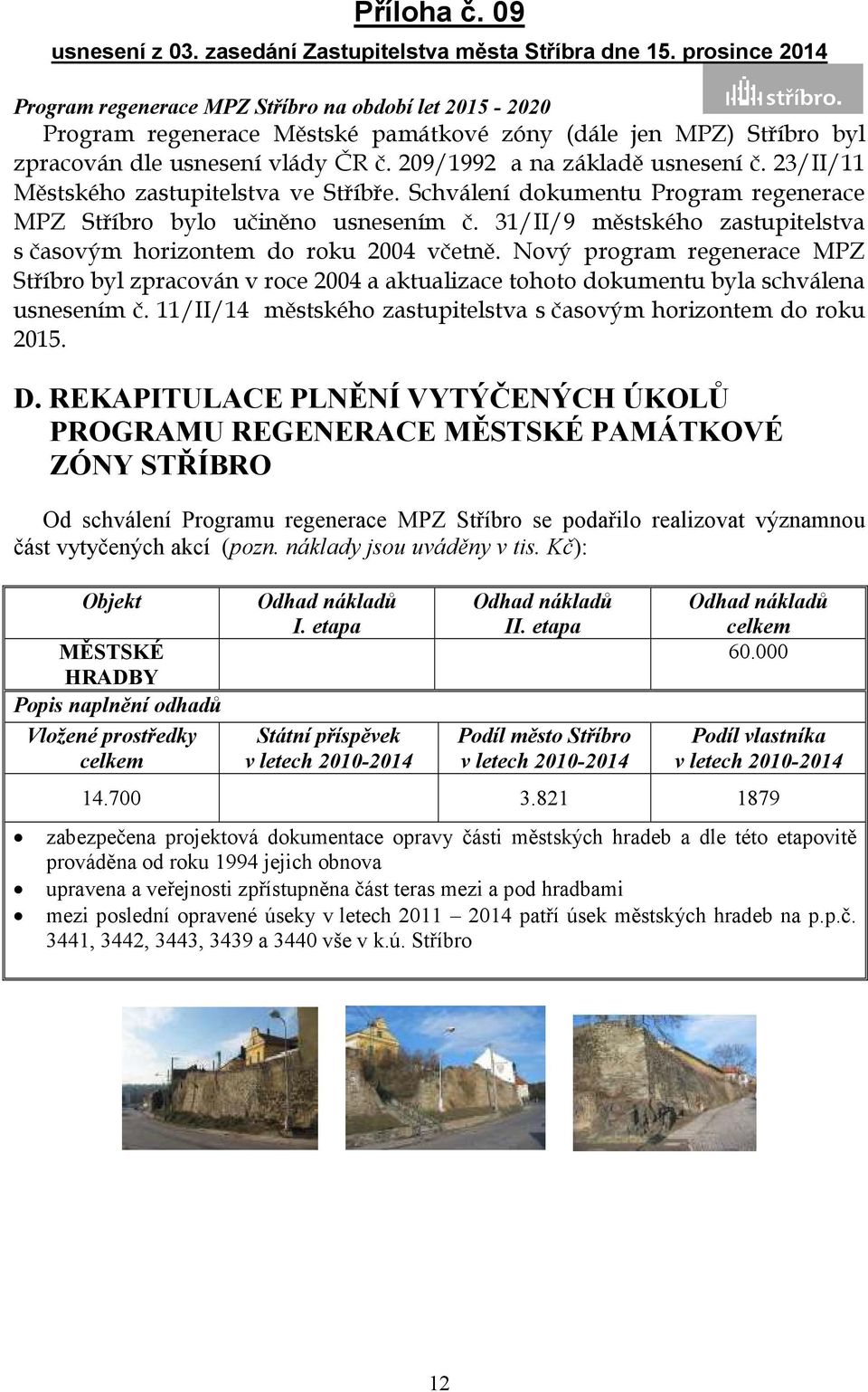 Nový program regenerace MPZ Stříbro byl zpracován v roce 2004 a aktualizace tohoto dokumentu byla schválena usnesením č. 11/II/14 městského zastupitelstva s časovým horizontem do roku 2015. D.