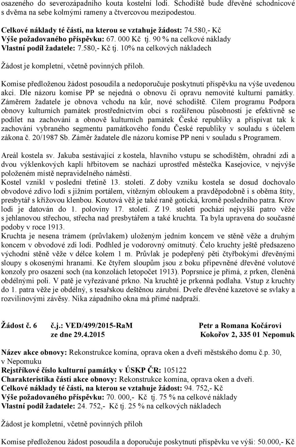 10% na celkových nákladech. Komise předloženou žádost posoudila a nedoporučuje poskytnutí příspěvku na výše uvedenou akci. Dle názoru komise PP se nejedná o obnovu či opravu nemovité kulturní památky.