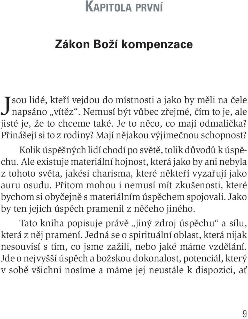 Ale existuje materiální hojnost, která jako by ani nebyla z tohoto světa, jakési charisma, které někteří vyzařují jako auru osudu.