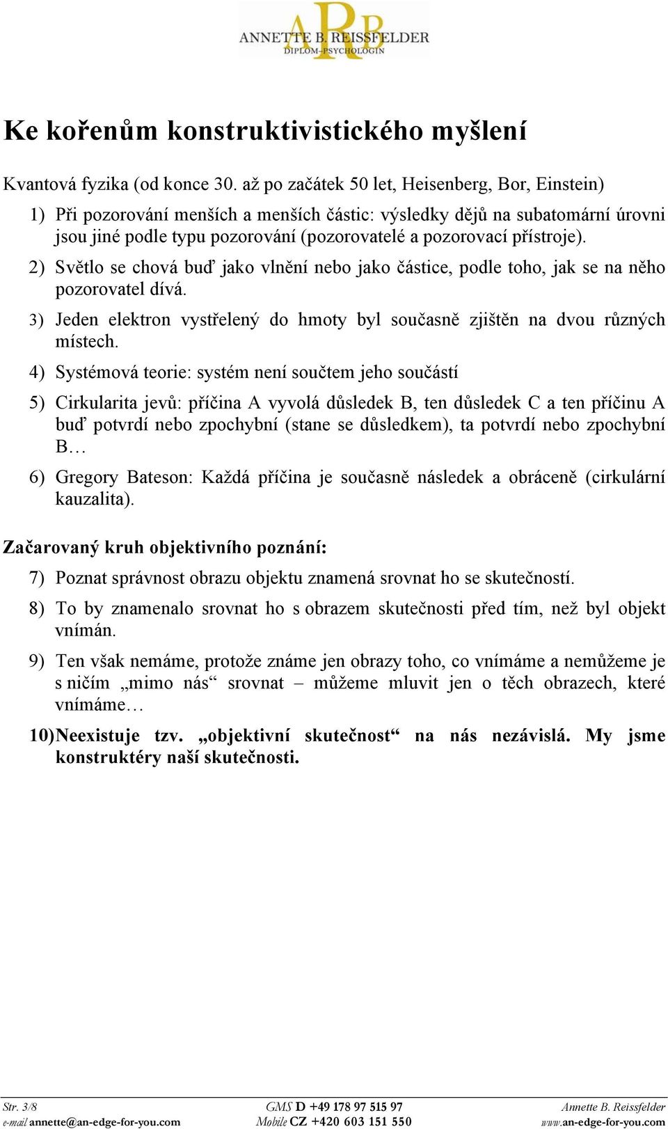 2) Světlo se chová buď jako vlnění nebo jako částice, podle toho, jak se na něho pozorovatel dívá. 3) Jeden elektron vystřelený do hmoty byl současně zjištěn na dvou různých místech.