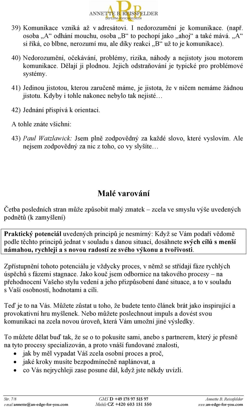 Jejich odstraňování je typické pro problémové systémy. 41) Jedinou jistotou, kterou zaručeně máme, je jistota, že v ničem nemáme žádnou jistotu.