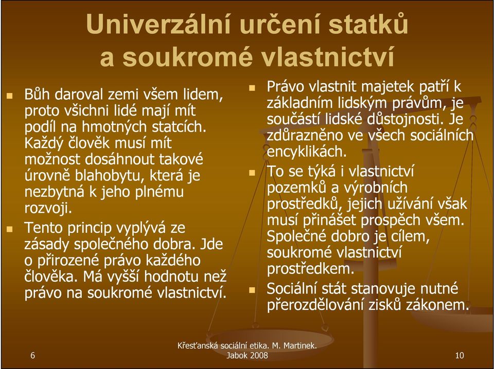 Jde o přirozené právo každého člověka. Má vyšší hodnotu než právo na soukromé vlastnictví. Právo vlastnit majetek patří k základním lidským právům, je součástí lidské důstojnosti.