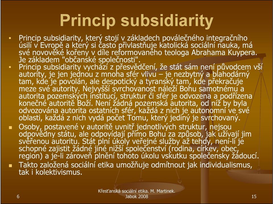 Princip subsidiarity vychází z přesvědčení, že stát sám není původcem vší autority, je jen jednou z mnoha sfér vlivu je nezbytný a blahodárný tam, kde je povolán, ale despotický a tyranský tam, kde