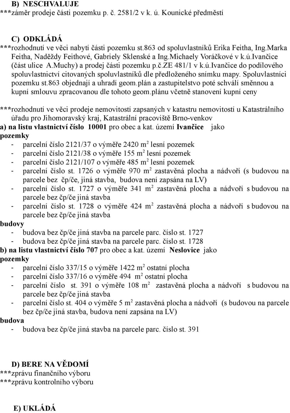 Spoluvlastníci pozemku st.863 objednají a uhradí geom.plán a zastupitelstvo poté schválí směnnou a kupní smlouvu zpracovanou dle tohoto geom.