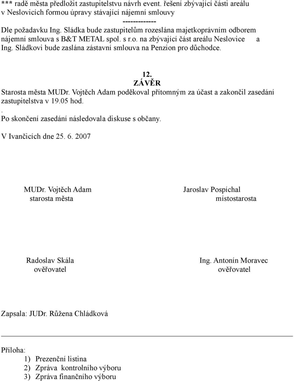 Sládkovi bude zaslána zástavní smlouva na Penzion pro důchodce. 12. ZÁVĚR Starosta města MUDr. Vojtěch Adam poděkoval přítomným za účast a zakončil zasedání zastupitelstva v 19.05 hod.