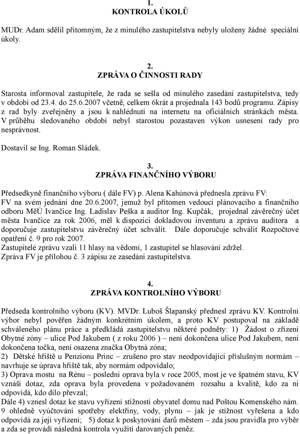 Zápisy z rad byly zveřejněny a jsou k nahlédnutí na internetu na oficiálních stránkách města. V průběhu sledovaného období nebyl starostou pozastaven výkon usnesení rady pro nesprávnost.