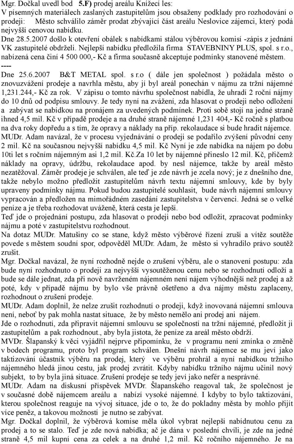 který podá nejvyšší cenovou nabídku. Dne 28.5.2007 došlo k otevření obálek s nabídkami stálou výběrovou komisí -zápis z jednání VK zastupitelé obdrželi.