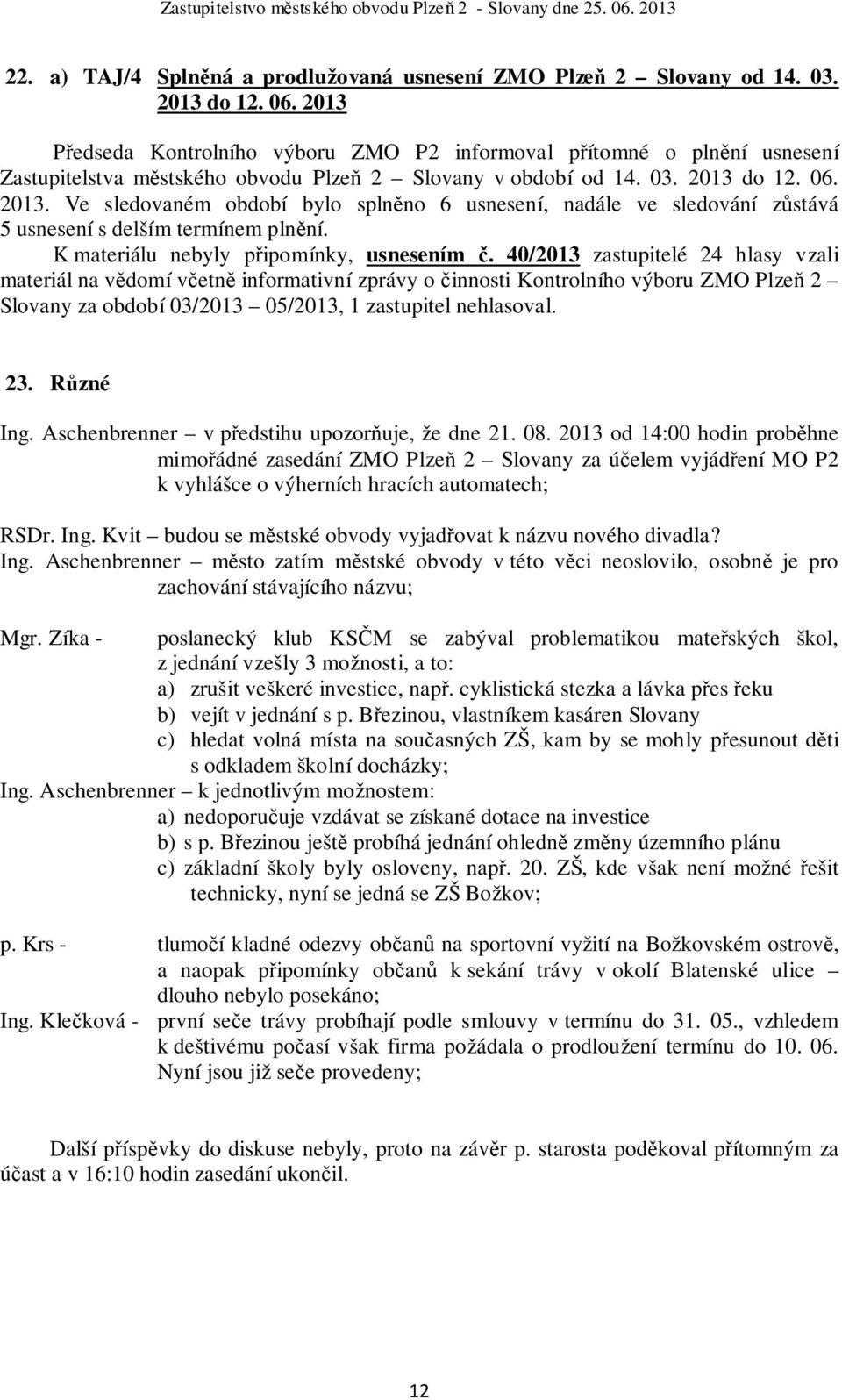 do 12. 06. 2013. Ve sledovaném období bylo splněno 6 usnesení, nadále ve sledování zůstává 5 usnesení s delším termínem plnění. K materiálu nebyly připomínky, usnesením č.