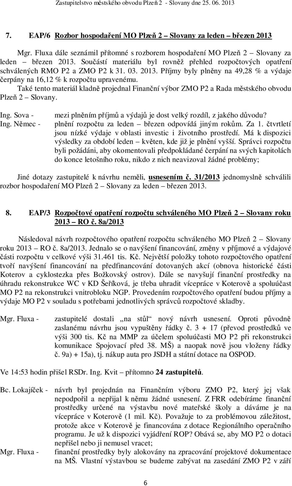 Také tento materiál kladně projednal Finanční výbor ZMO P2 a Rada městského obvodu Plzeň 2 Slovany. Ing. Sova - Ing. Němec - mezi plněním příjmů a výdajů je dost velký rozdíl, z jakého důvodu?