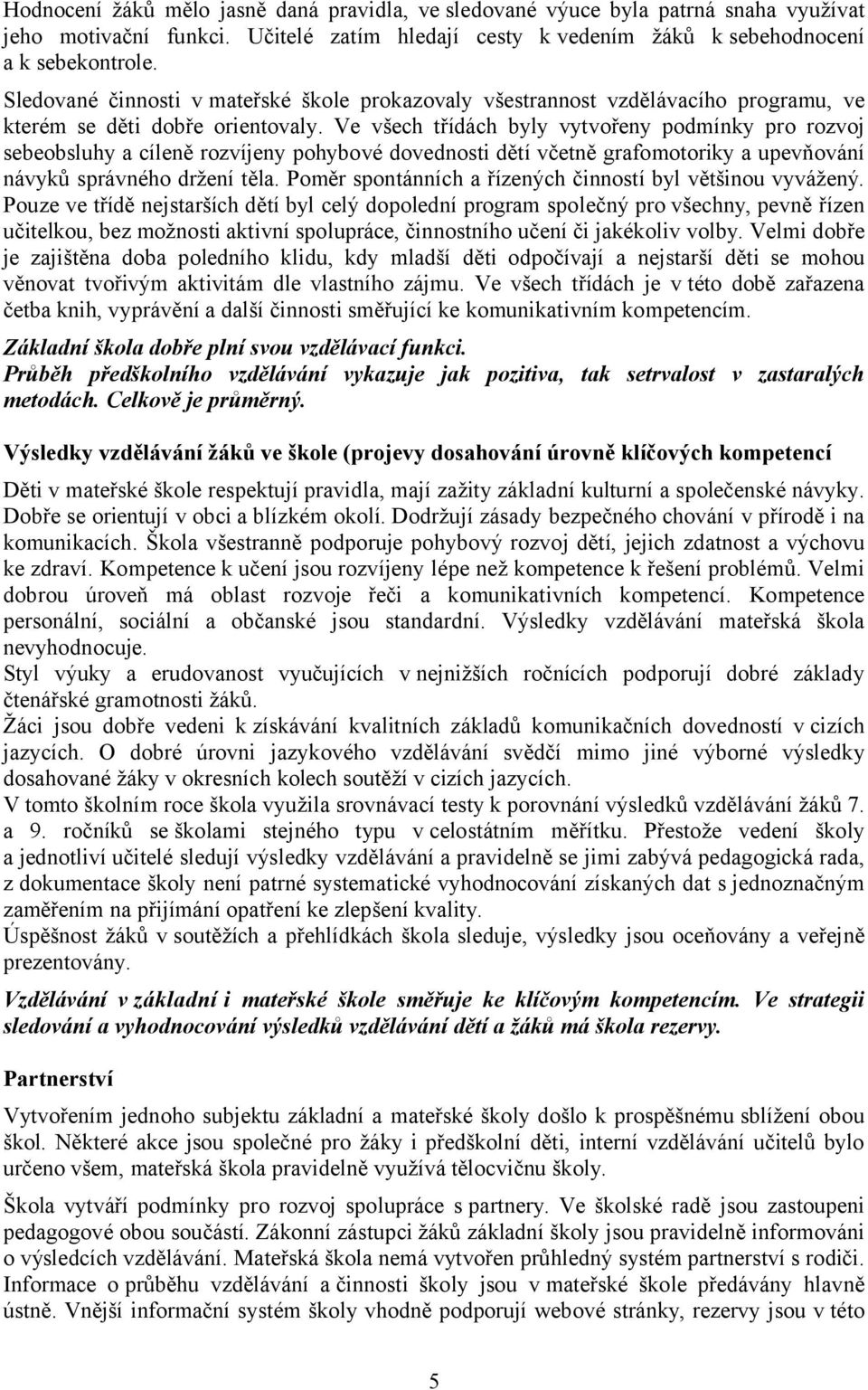 Ve všech třídách byly vytvořeny podmínky pro rozvoj sebeobsluhy a cíleně rozvíjeny pohybové dovednosti dětí včetně grafomotoriky a upevňování návyků správného držení těla.