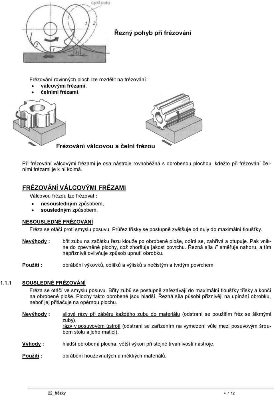 FRÉZOVÁNÍ VÁLCOVÝMI FRÉZAMI Válcovou frézou lze frézovat : nesousledným způsobem, sousledným způsobem. NESOUSLEDNÉ FRÉZOVÁNÍ Fréza se otáčí proti smyslu posuvu.
