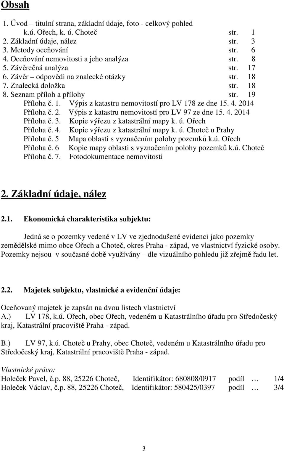 4. 2014 Příloha č. 2. Výpis z katastru nemovitostí pro LV 97 ze dne 15. 4. 2014 Příloha č. 3. Kopie výřezu z katastrální mapy k. ú. Ořech Příloha č. 4. Kopie výřezu z katastrální mapy k. ú. Choteč u Prahy Příloha č.