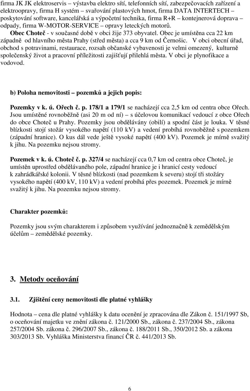 Obec je umístěna cca 22 km západně od hlavního města Prahy (střed města) a cca 9 km od Černošic.