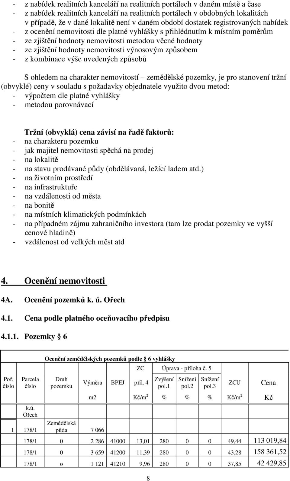 nemovitosti výnosovým způsobem - z kombinace výše uvedených způsobů S ohledem na charakter nemovitostí zemědělské pozemky, je pro stanovení tržní (obvyklé) ceny v souladu s požadavky objednatele