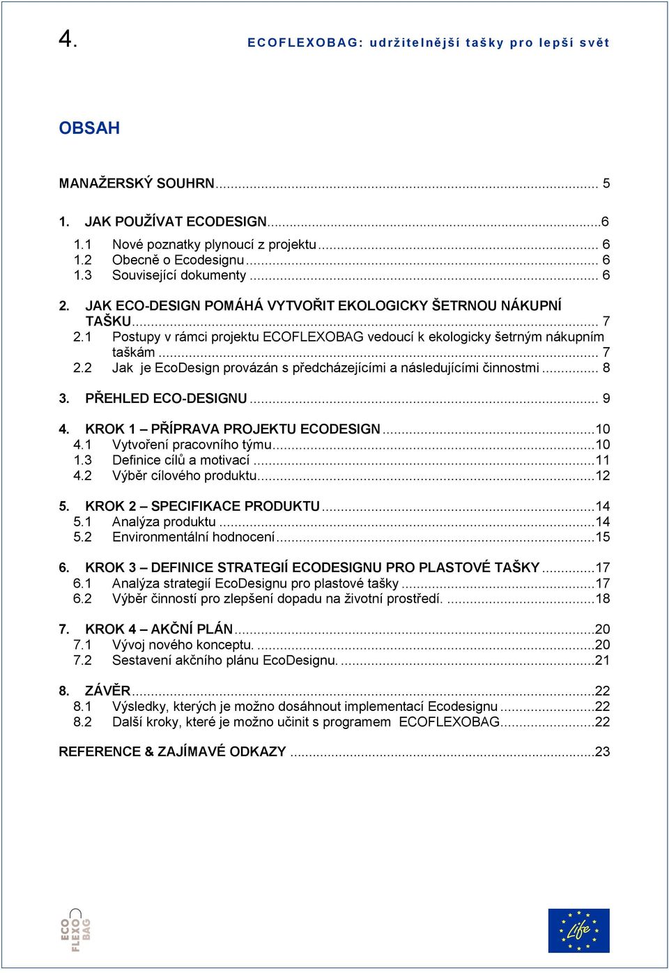 1 Postupy v rámci projektu ECOFLEXOBAG vedoucí k ekologicky šetrným nákupním taškám... 7 2.2 Jak je EcoDesign provázán s předcházejícími a následujícími činnostmi... 8 3. PŘEHLED ECO-DESIGNU... 9 4.