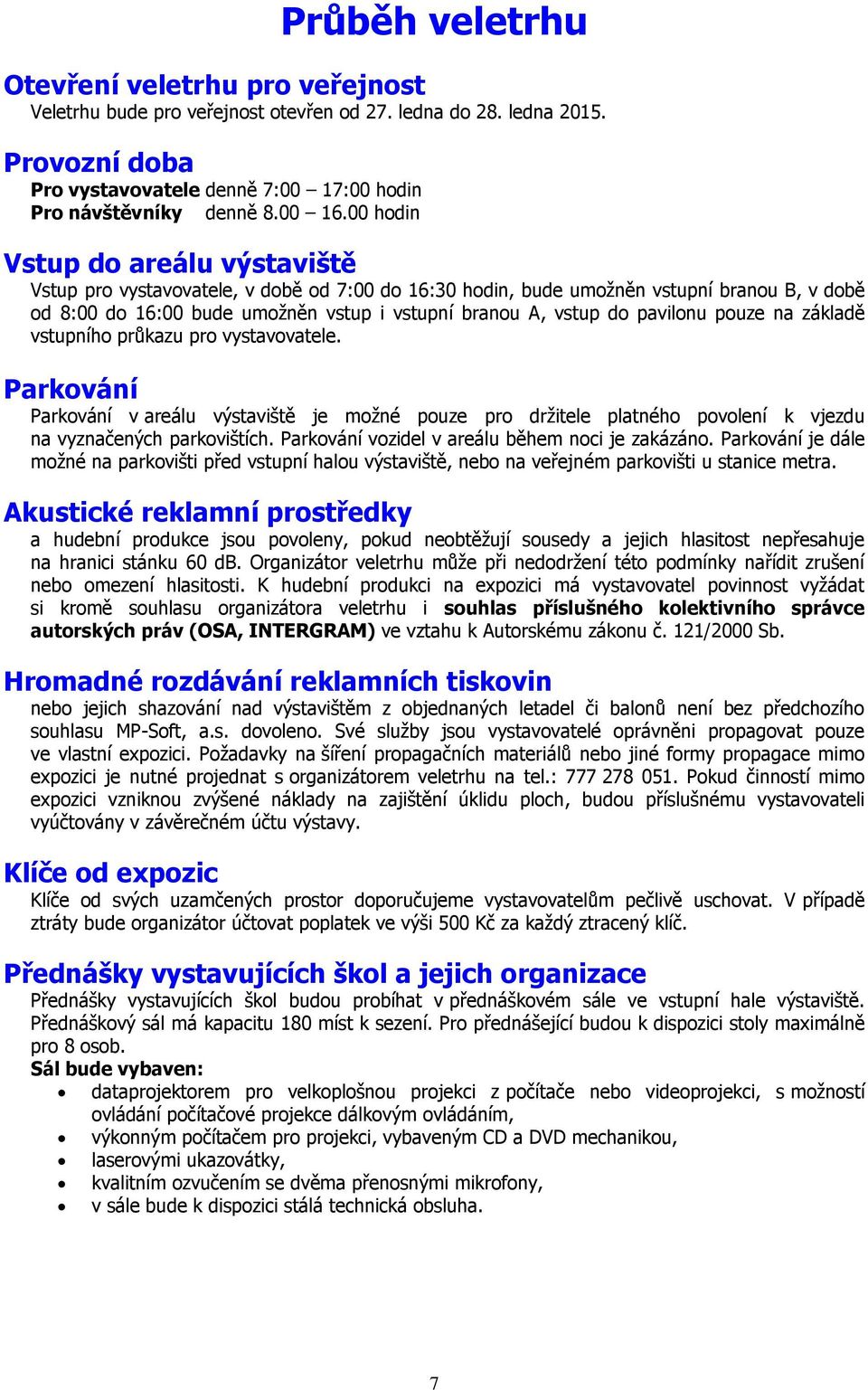 00 hodin Vstup do areálu výstaviště Vstup pro vystavovatele, v době od 7:00 do 16:30 hodin, bude umožněn vstupní branou B, v době od 8:00 do 16:00 bude umožněn vstup i vstupní branou A, vstup do