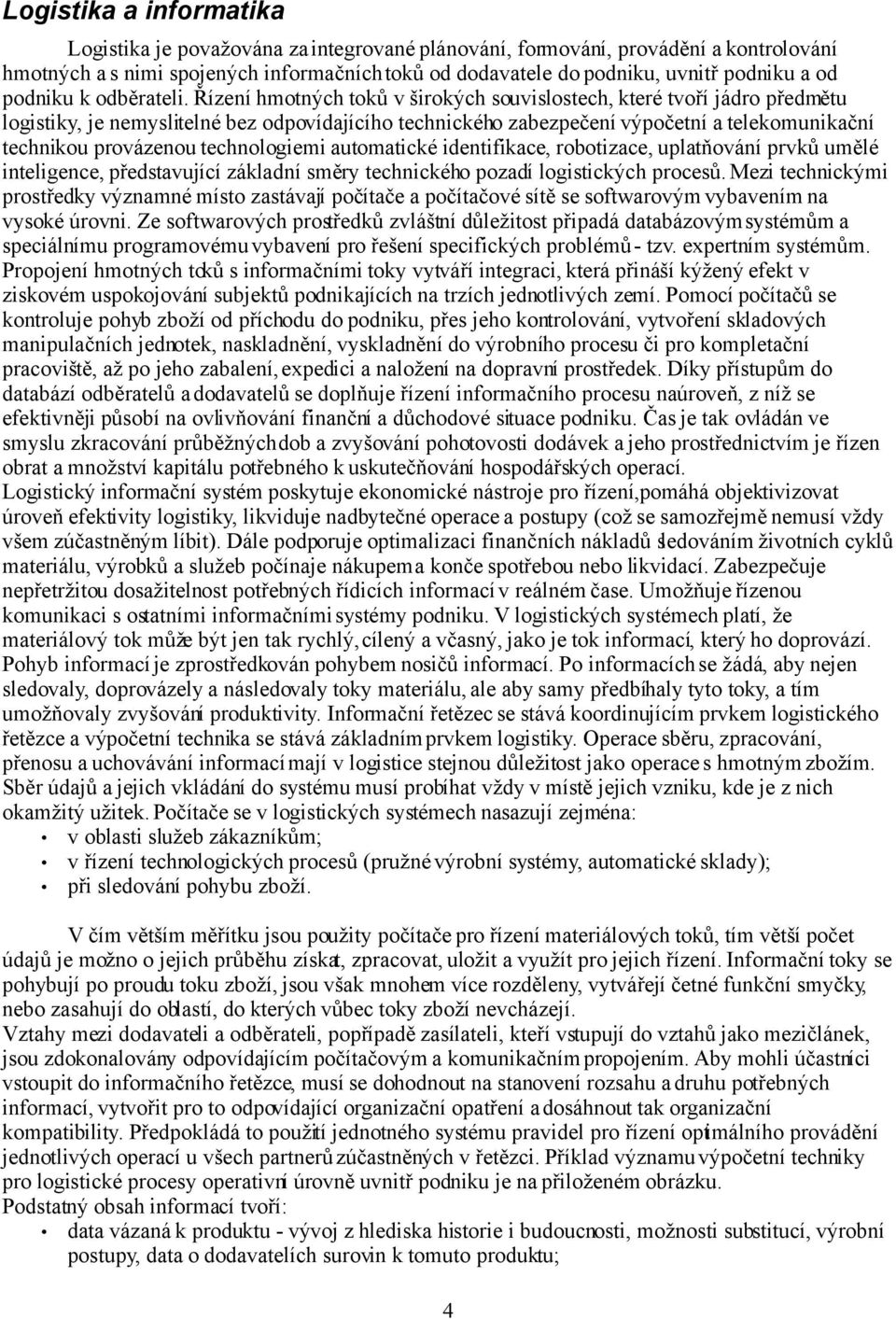 Řízení hmotných toků v širokých souvislostech, které tvoří jádro předmětu logistiky, je nemyslitelné bez odpovídajícího technického zabezpečení výpočetní a telekomunikační technikou provázenou