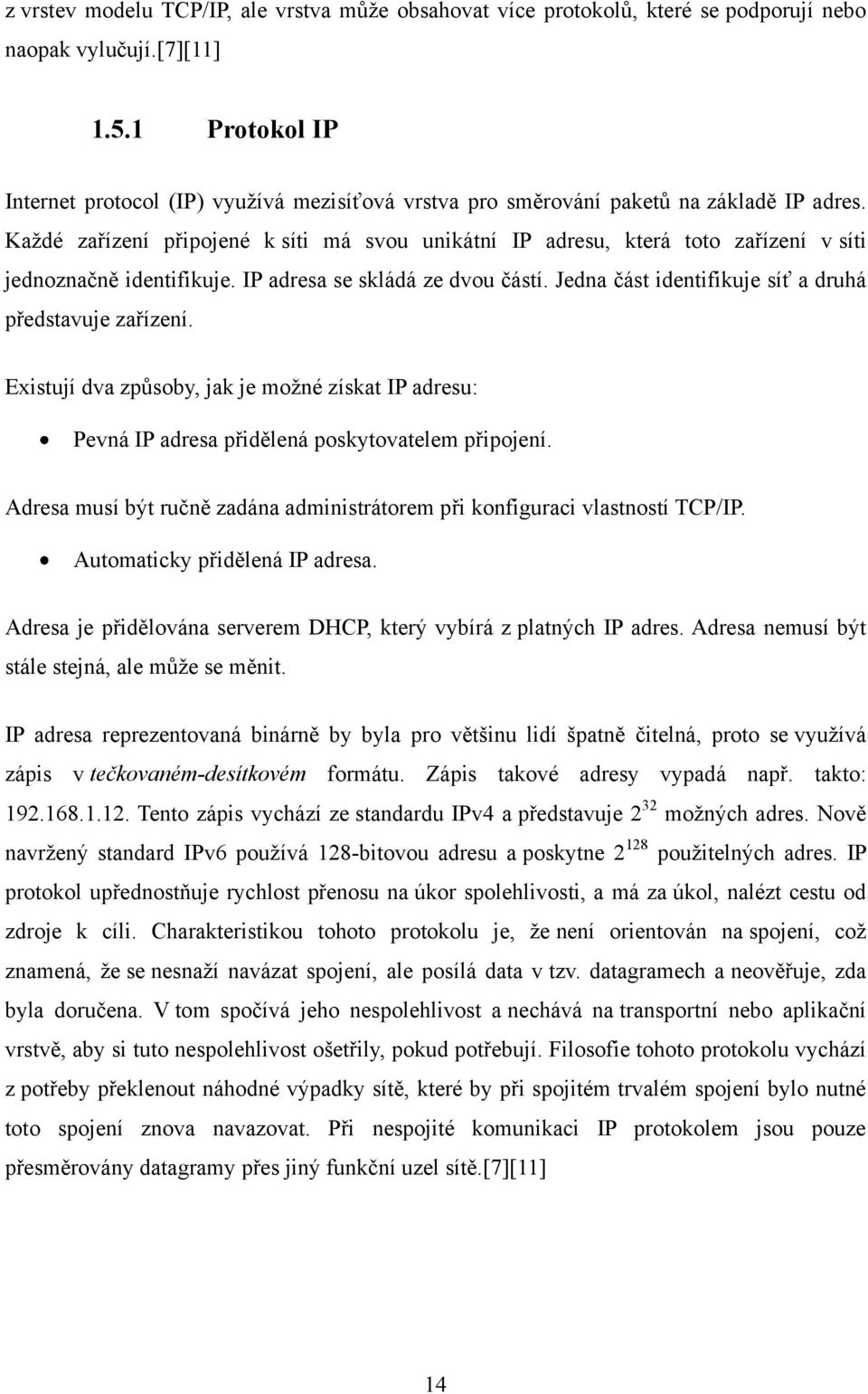 Kaţdé zařízení připojené k síti má svou unikátní IP adresu, která toto zařízení v síti jednoznačně identifikuje. IP adresa se skládá ze dvou částí.