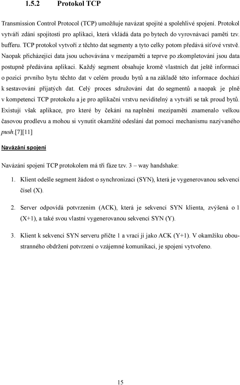 Naopak přicházející data jsou uchovávána v mezipaměti a teprve po zkompletování jsou data postupně předávána aplikaci.