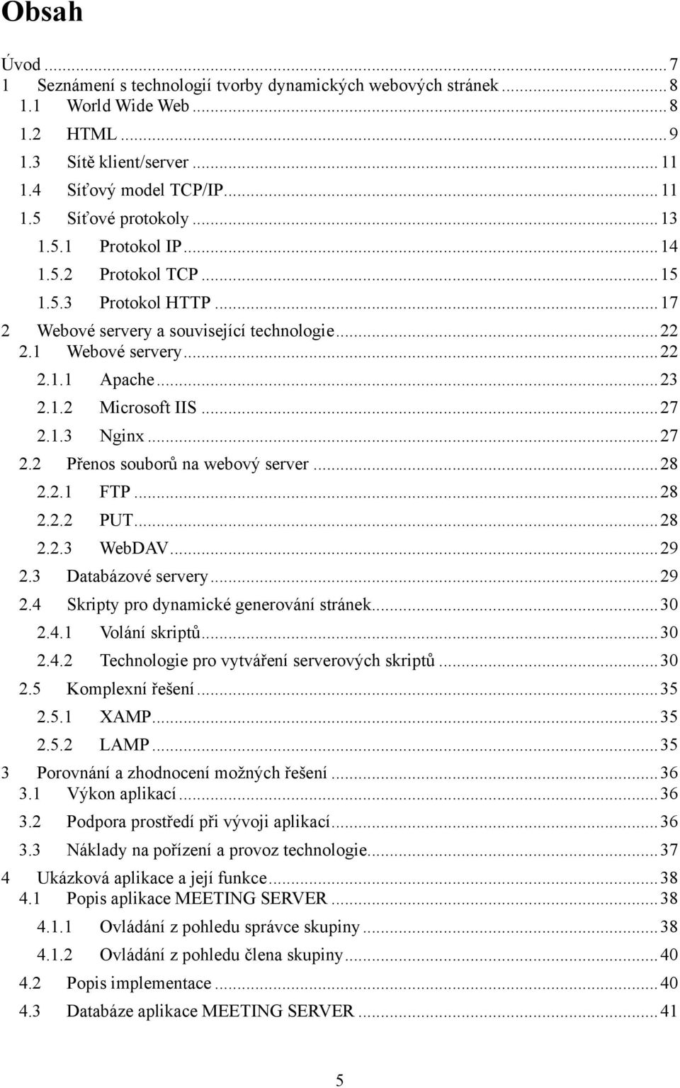 1.3 Nginx... 27 2.2 Přenos souborů na webový server... 28 2.2.1 FTP... 28 2.2.2 PUT... 28 2.2.3 WebDAV... 29 2.3 Databázové servery... 29 2.4 Skripty pro dynamické generování stránek... 30 2.4.1 Volání skriptů.