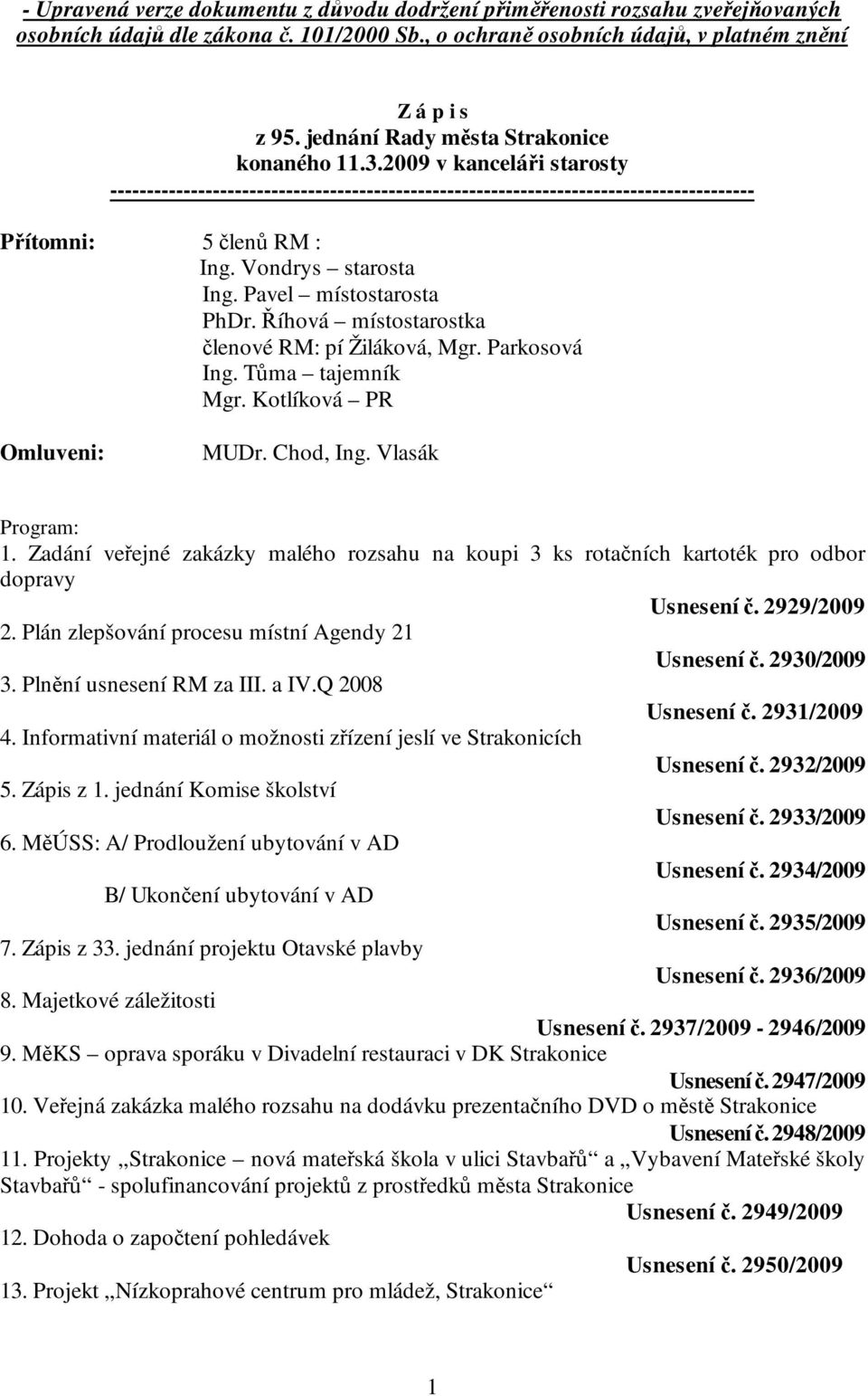 Vondrys starosta Ing. Pavel místostarosta PhDr. Říhová místostarostka členové RM: pí Žiláková, Mgr. Parkosová Ing. Tůma tajemník Mgr. Kotlíková PR Omluveni: MUDr. Chod, Ing. Vlasák Program: 1.