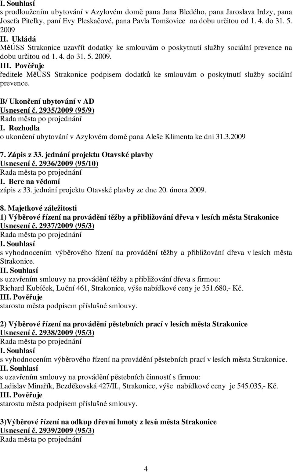 I ředitele MěÚSS Strakonice podpisem dodatků ke smlouvám o poskytnutí služby sociální prevence. B/ Ukončení ubytování v AD Usnesení č. 2935/2009 (95/9) I.