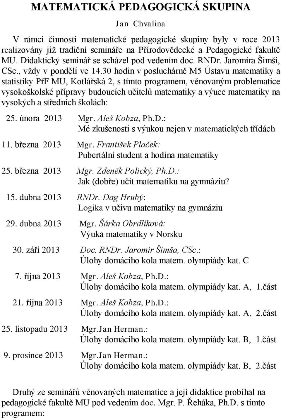 3 hodin v posluchárně M5 Ústavu matematiky a statistiky PřF MU, Kotlářská, s tímto programem, věnovaným problematice vysokoškolské přípravy budoucích učitelů matematiky a výuce matematiky na vysokých