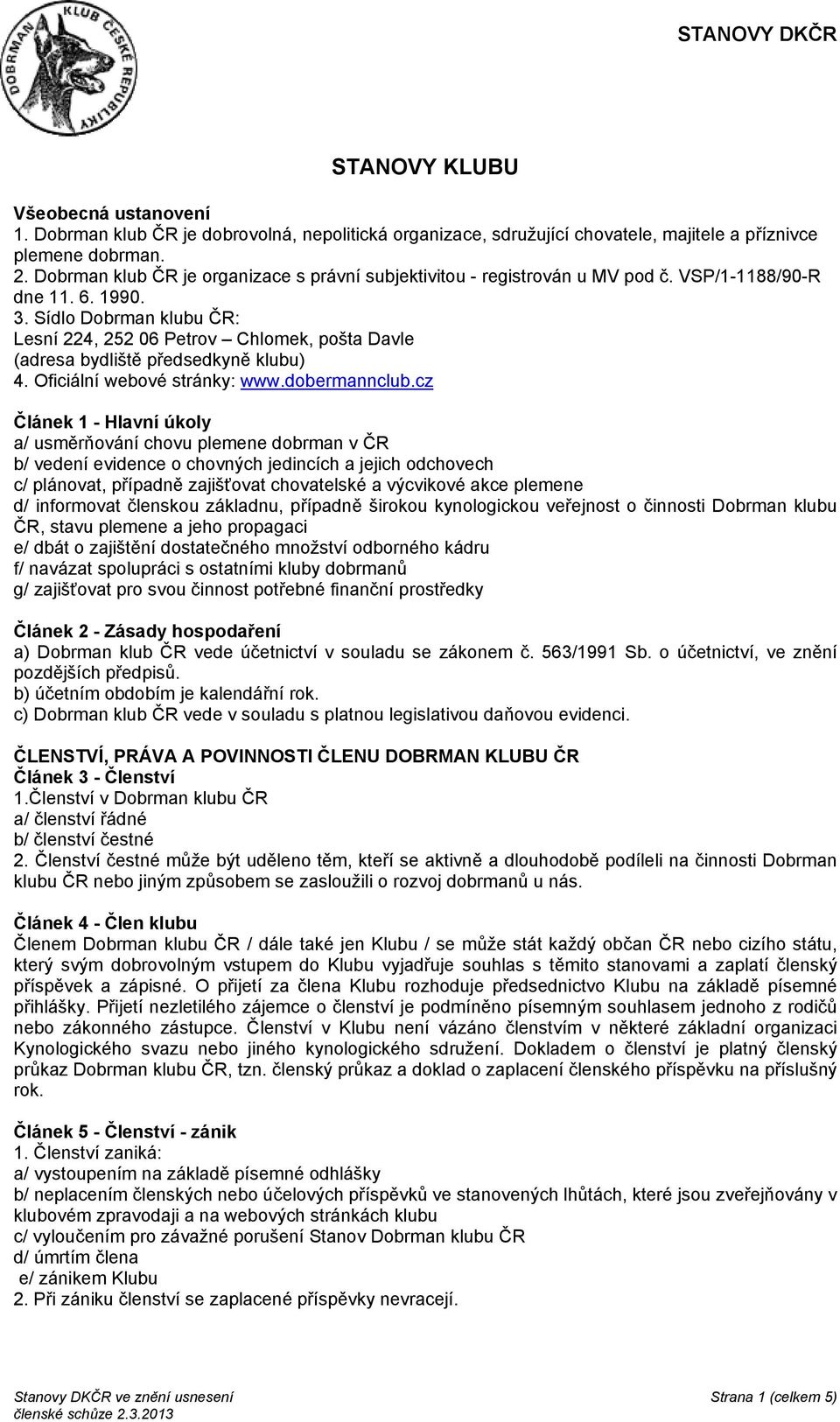 Sídlo Dobrman klubu ČR: Lesní 224, 252 06 Petrov Chlomek, pošta Davle (adresa bydliště předsedkyně klubu) 4. Oficiální webové stránky: www.dobermannclub.