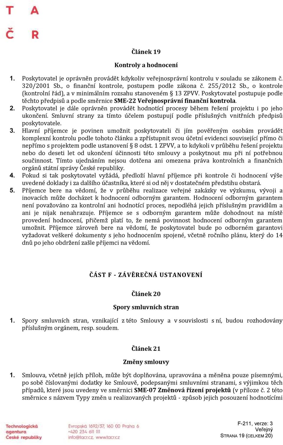 Poskytovatel je dále oprávněn provádět hodnotící procesy během řešení projektu i po jeho ukončení. Smluvní strany za tímto účelem postupují podle příslušných vnitřních předpisů poskytovatele. 3.