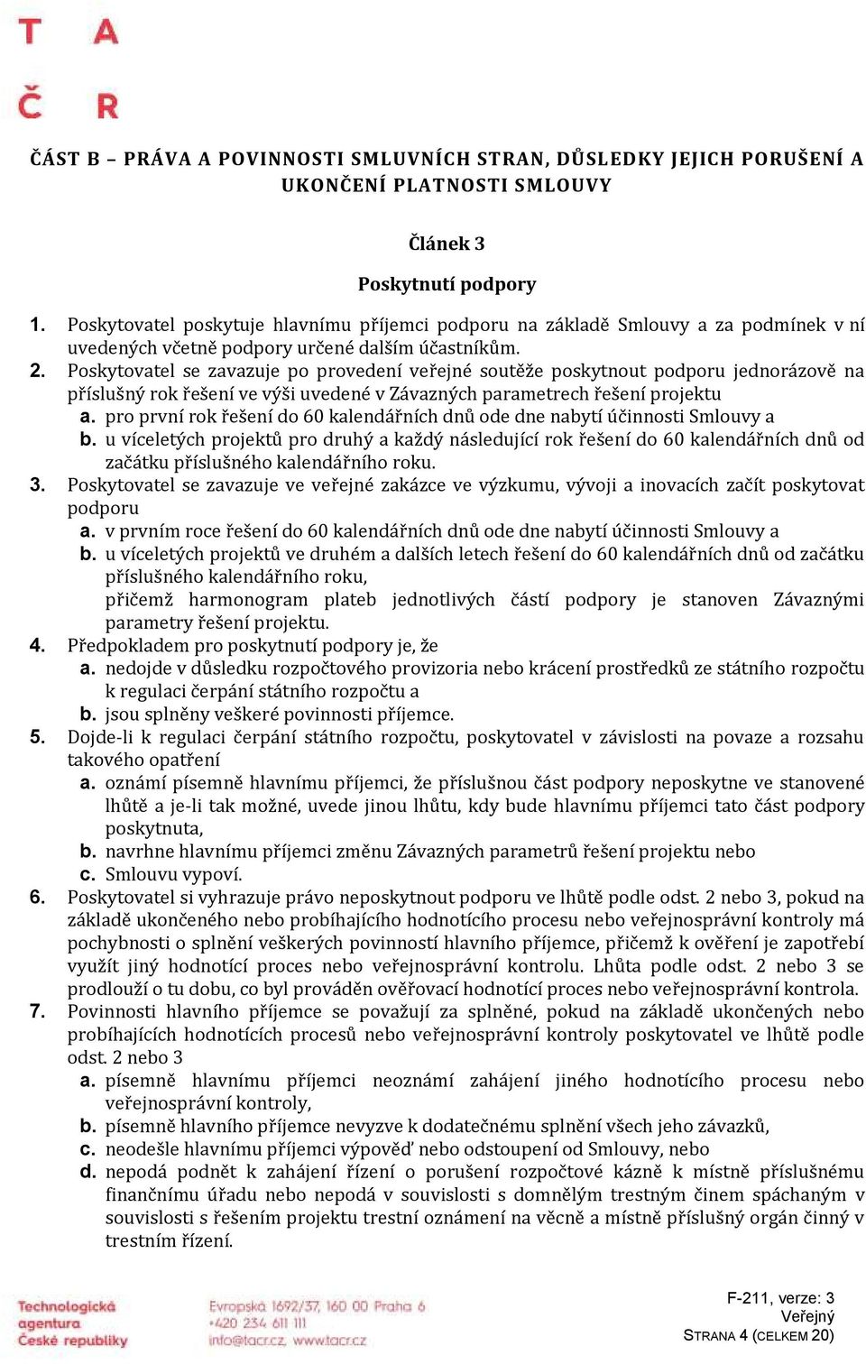 Poskytovatel se zavazuje po provedení veřejné soutěže poskytnout podporu jednorázově na příslušný rok řešení ve výši uvedené v Závazných parametrech řešení projektu a.